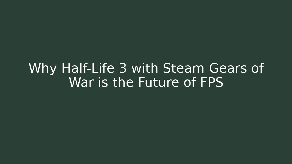 Why Half-Life 3 with Steam Gears of War is the Future of FPS