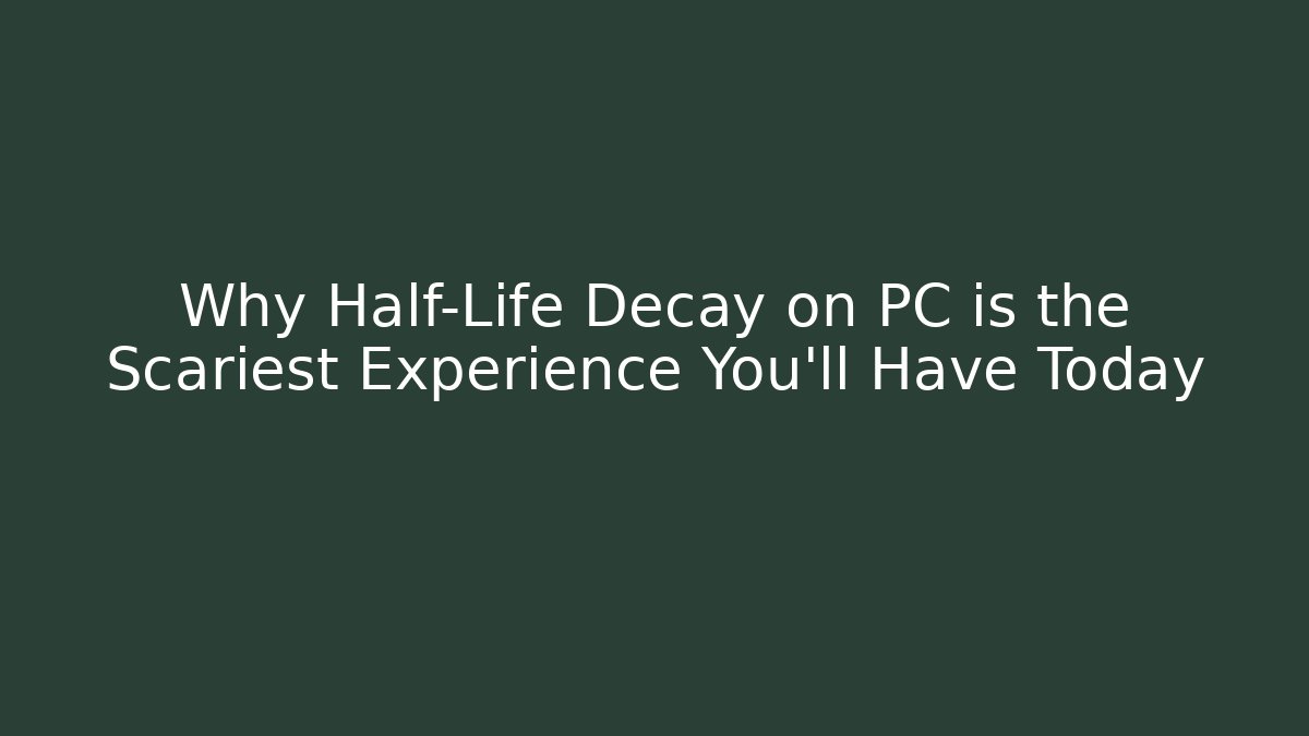 Why Half-Life Decay on PC is the Scariest Experience You'll Have Today