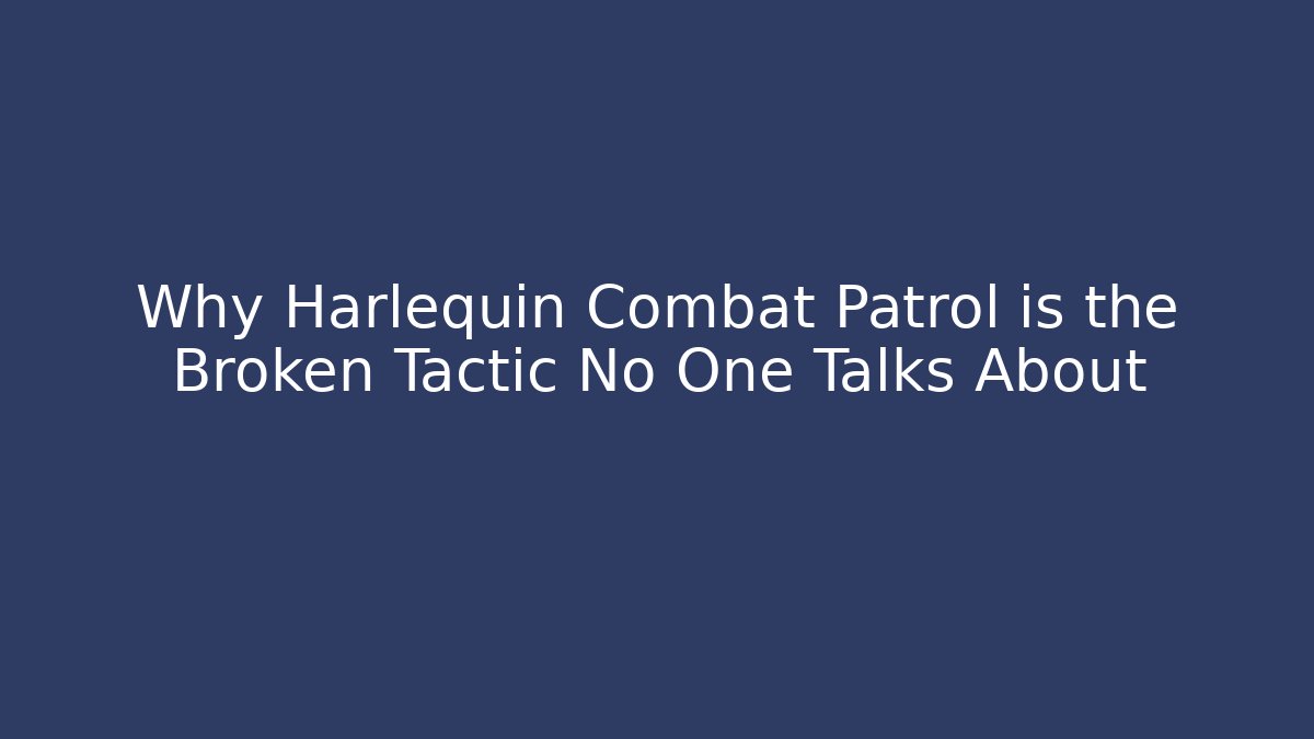 Why Harlequin Combat Patrol is the Broken Tactic No One Talks About