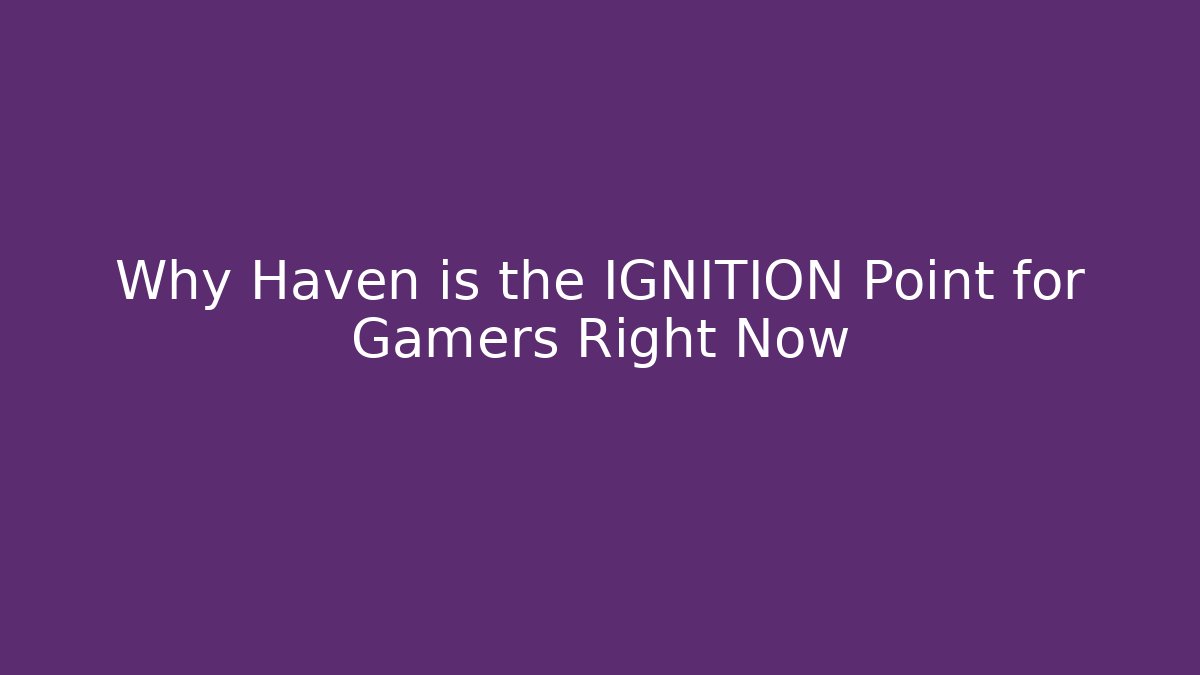 Why Haven is the IGNITION Point for Gamers Right Now