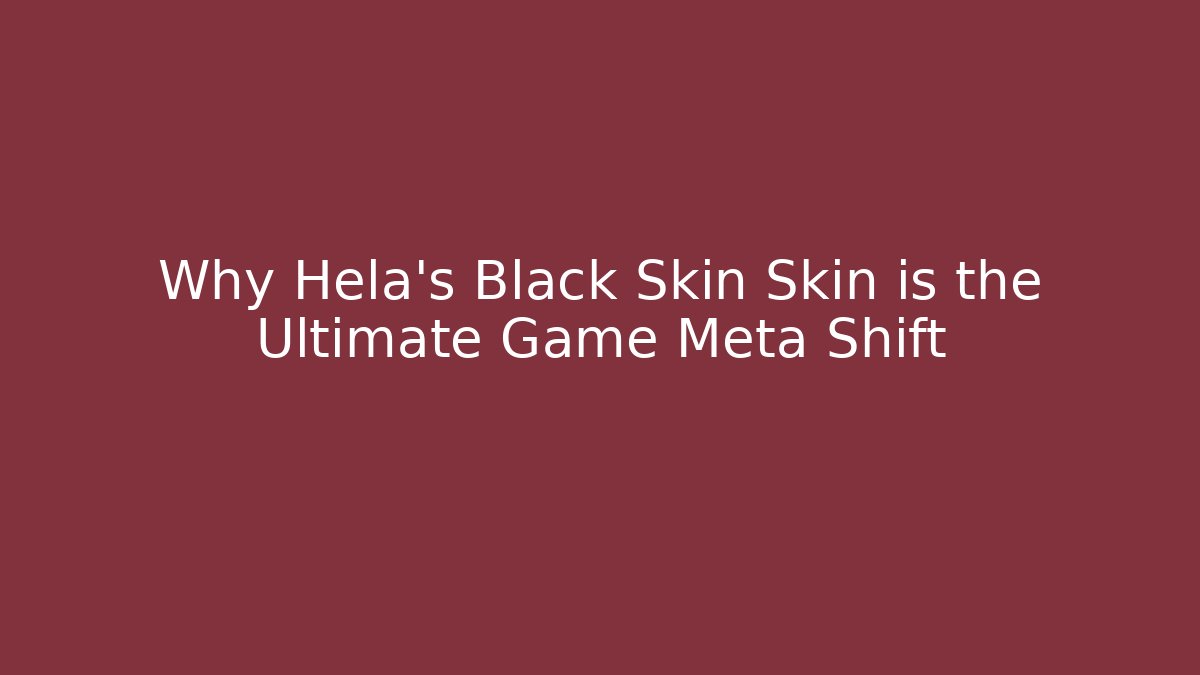 Why Hela's Black Skin Skin is the Ultimate Game Meta Shift