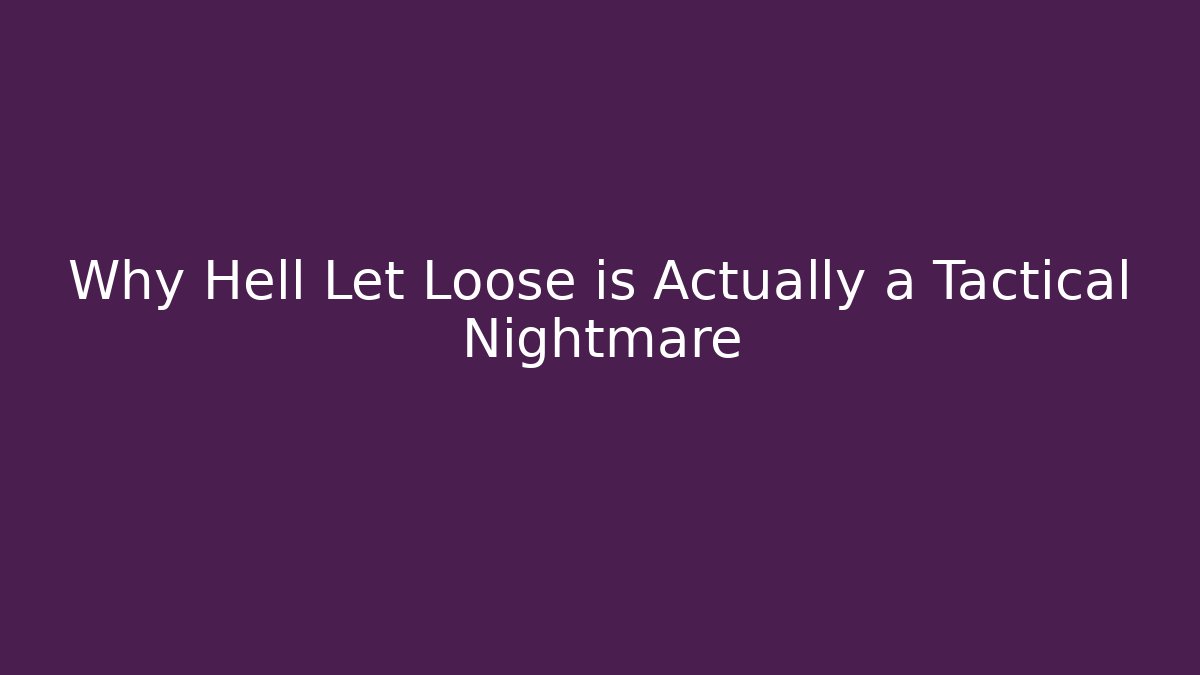 Why Hell Let Loose is Actually a Tactical Nightmare