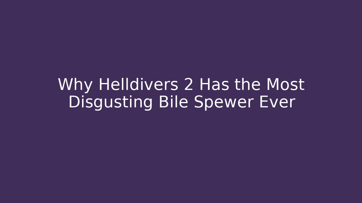 Why Helldivers 2 Has the Most Disgusting Bile Spewer Ever