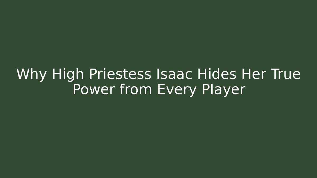 Why High Priestess Isaac Hides Her True Power from Every Player