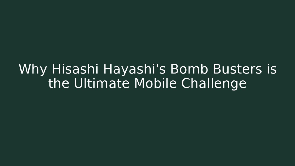Why Hisashi Hayashi's Bomb Busters is the Ultimate Mobile Challenge