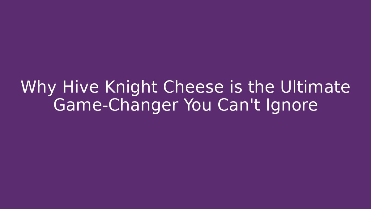 Why Hive Knight Cheese is the Ultimate Game-Changer You Can't Ignore