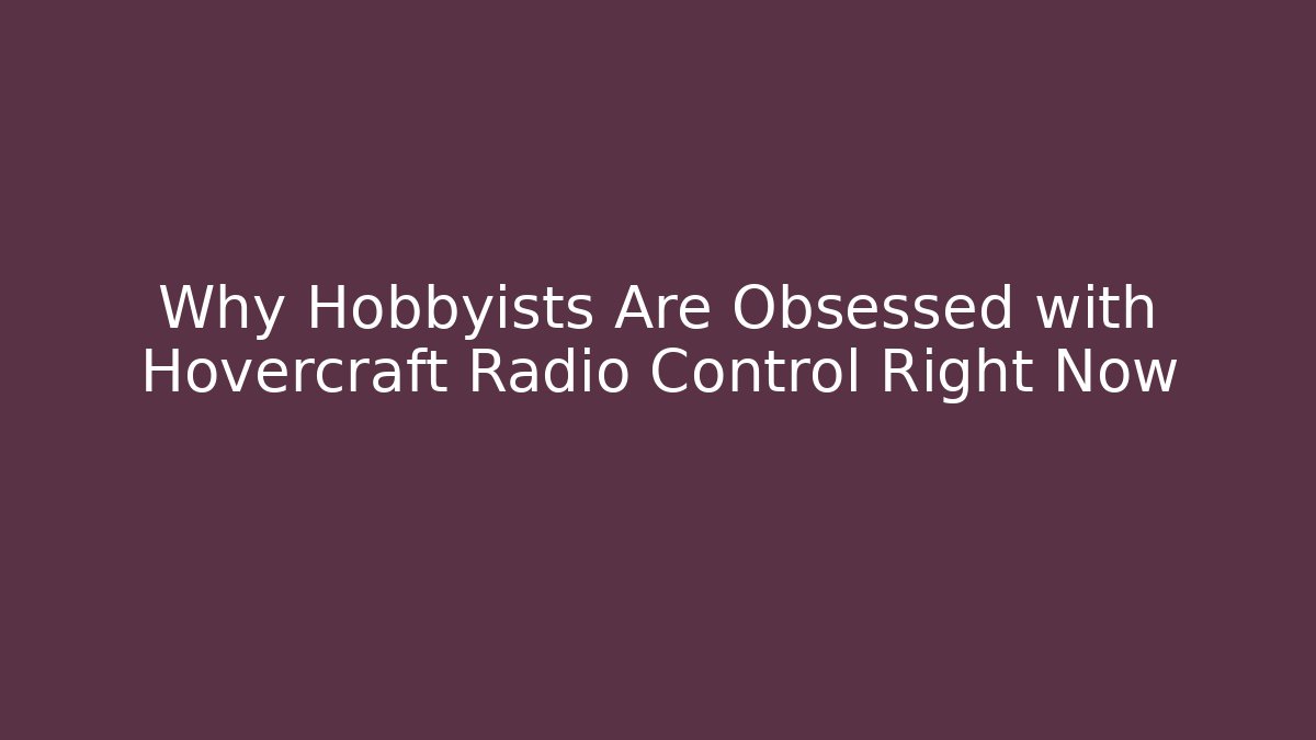 Why Hobbyists Are Obsessed with Hovercraft Radio Control Right Now