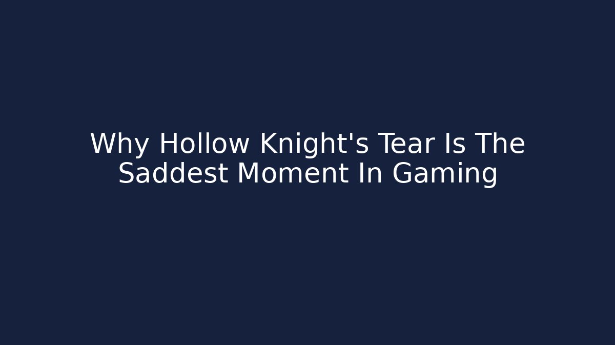 Why Hollow Knight's Tear Is The Saddest Moment In Gaming