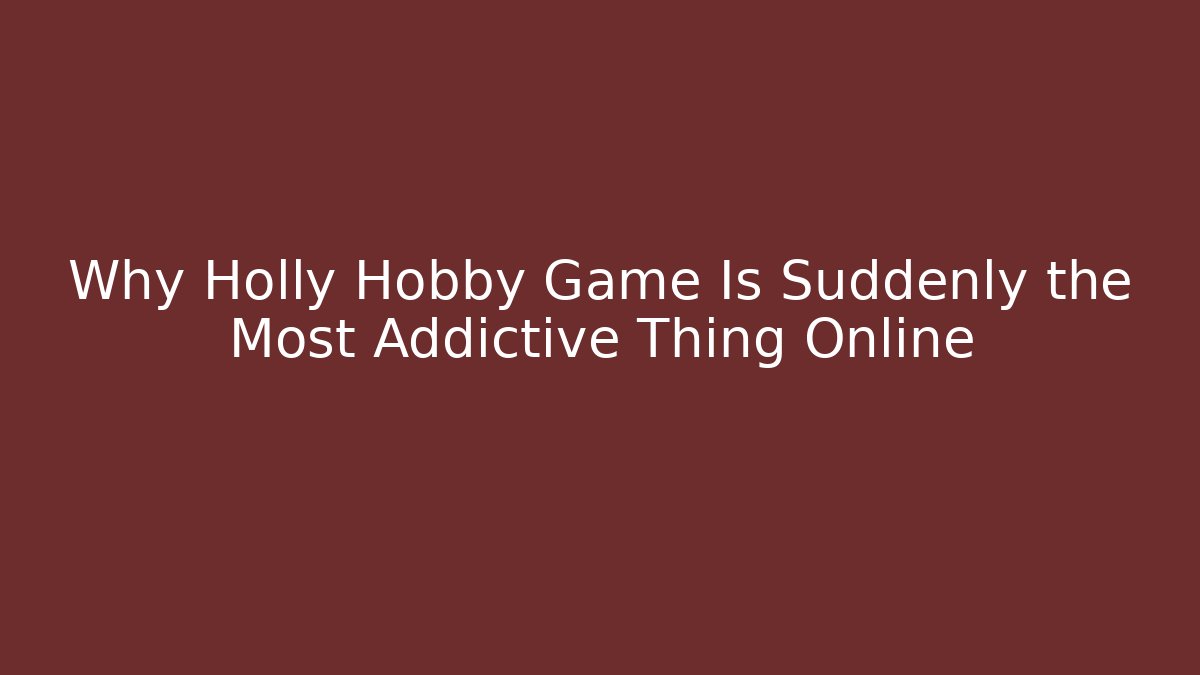Why Holly Hobby Game Is Suddenly the Most Addictive Thing Online - Vintage E-Juice