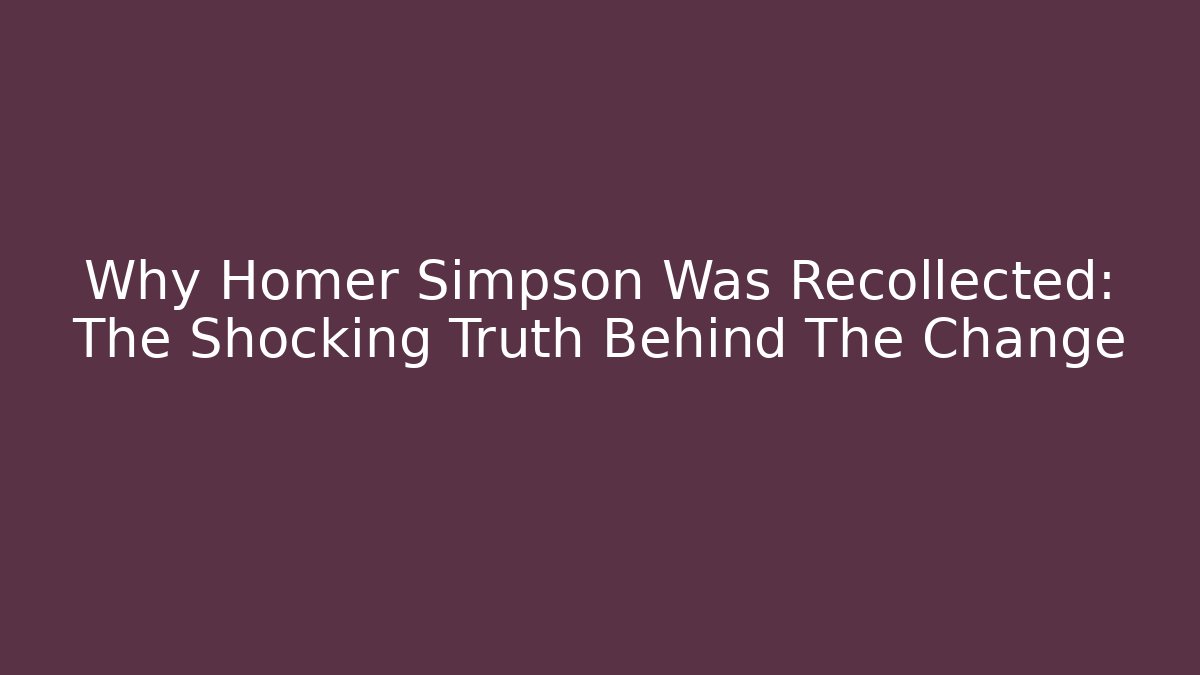 Why Homer Simpson Was Recollected: The Shocking Truth Behind The Change
