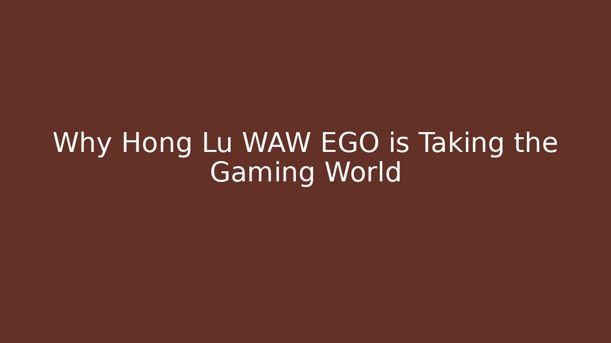 Why Hong Lu WAW EGO is Taking the Gaming World