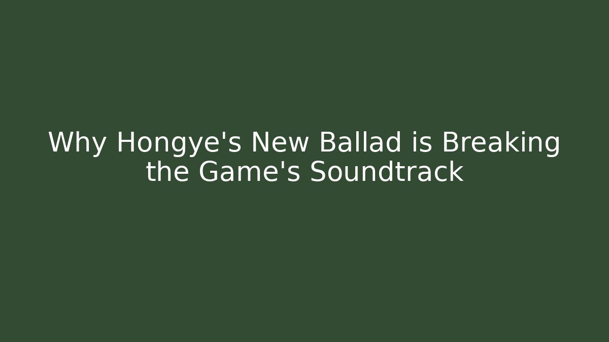 Why Hongye’s New Ballad is Breaking the Game’s Soundtrack