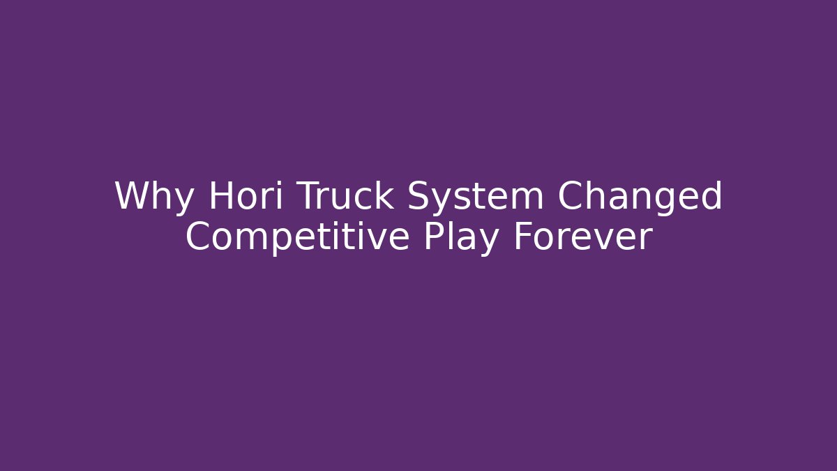Why Hori Truck System Changed Competitive Play Forever