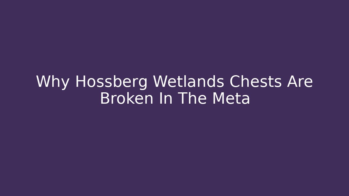 Why Hossberg Wetlands Chests Are Broken In The Meta