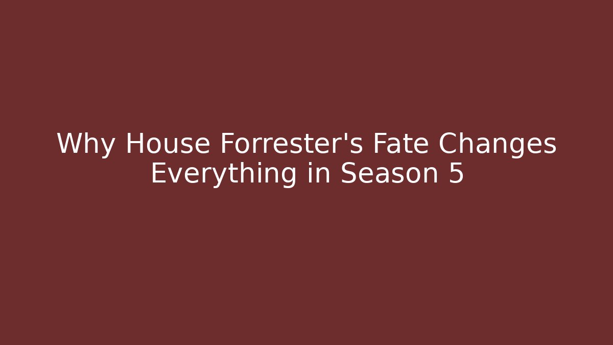 Why House Forrester's Fate Changes Everything in Season 5