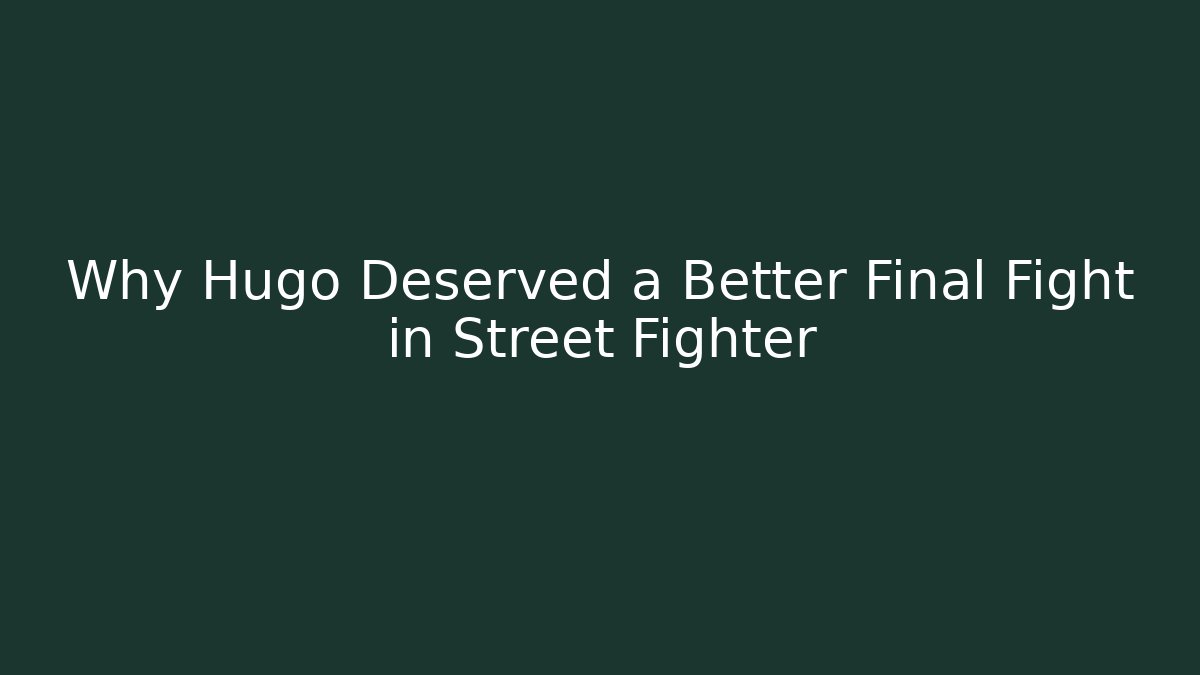 Why Hugo Deserved a Better Final Fight in Street Fighter