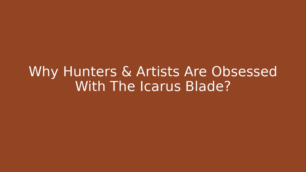 Why Hunters & Artists Are Obsessed With The Icarus Blade?