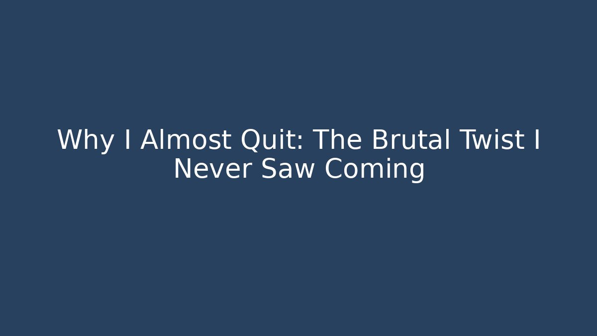 Why I Almost Quit: The Brutal Twist I Never Saw Coming