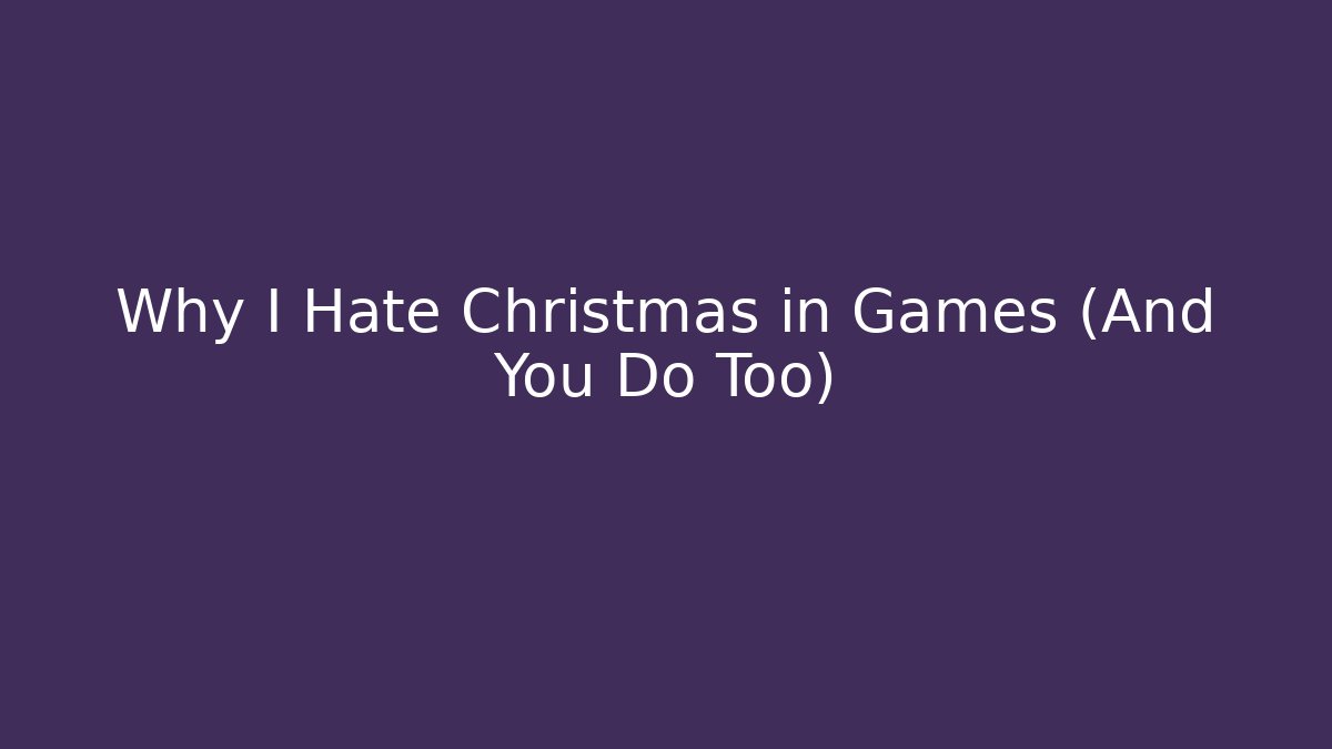 Why I Hate Christmas in Games (And You Do Too)