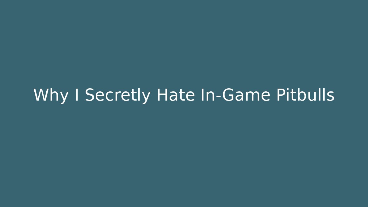 Why I Secretly Hate In-Game Pitbulls