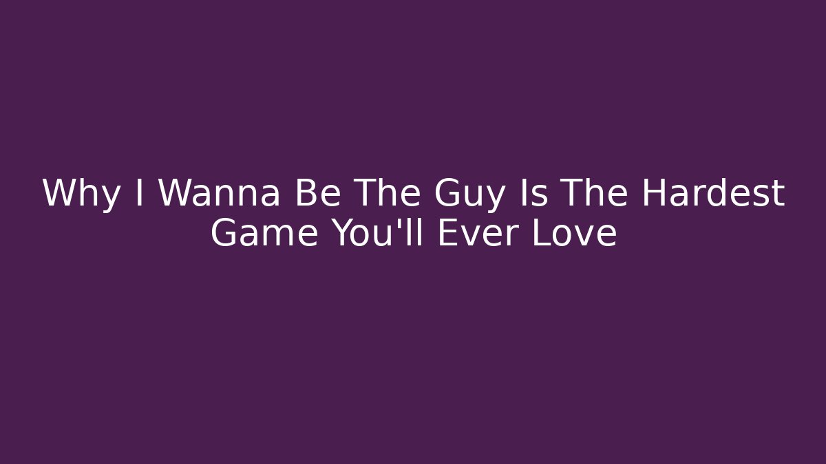 Why I Wanna Be The Guy Is The Hardest Game You'll Ever Love