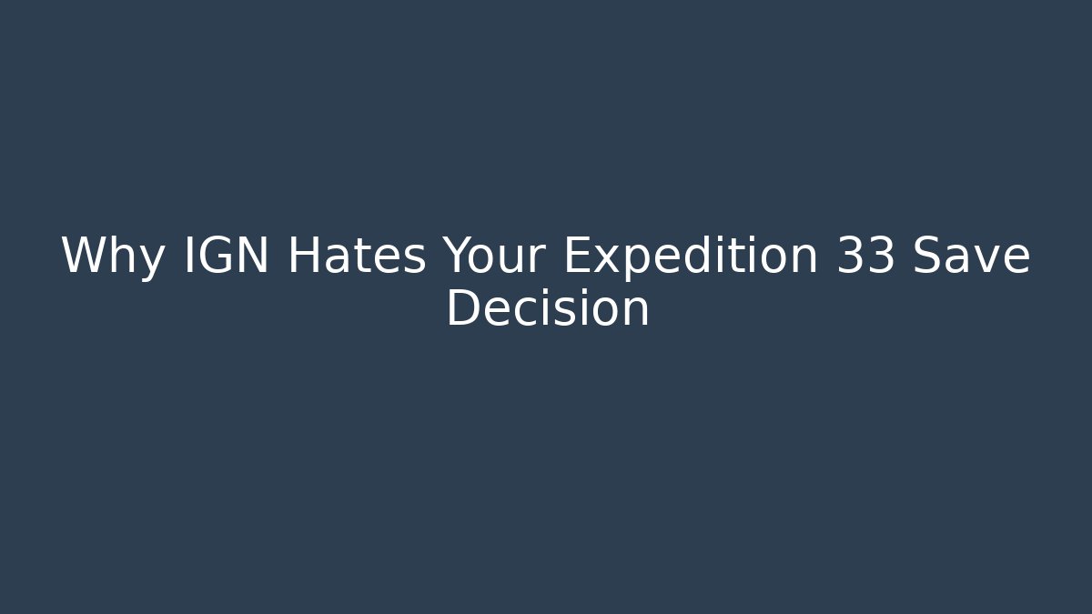 Why IGN Hates Your Expedition 33 Save Decision