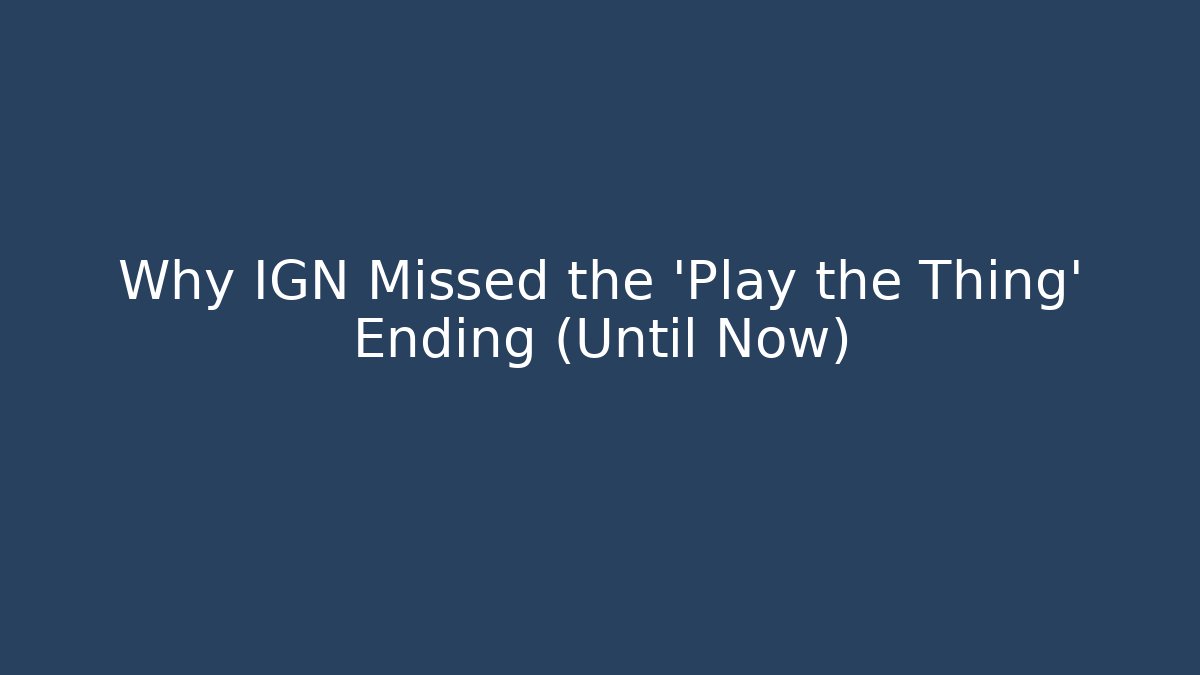 Why IGN Missed the 'Play the Thing' Ending (Until Now) - Vintage E-Juice