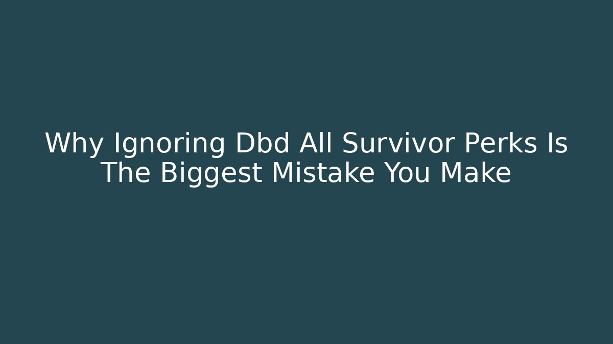 Why Ignoring Dbd All Survivor Perks Is The Biggest Mistake You Make
