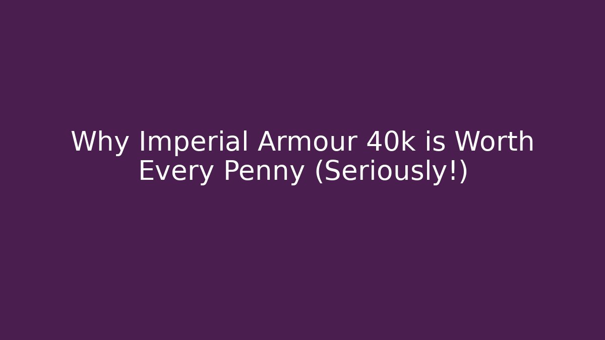 Why Imperial Armour 40k is Worth Every Penny (Seriously!)