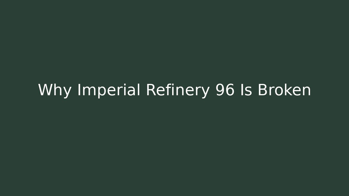 Why Imperial Refinery 96 Is Broken