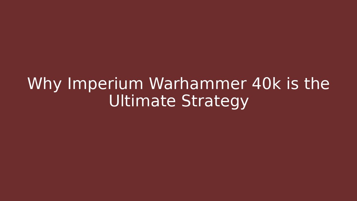 Why Imperium Warhammer 40k is the Ultimate Strategy