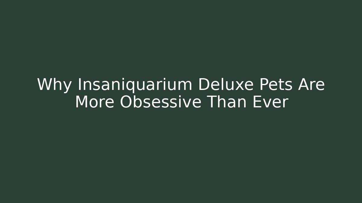 Why Insaniquarium Deluxe Pets Are More Obsessive Than Ever - Vintage E-Juice