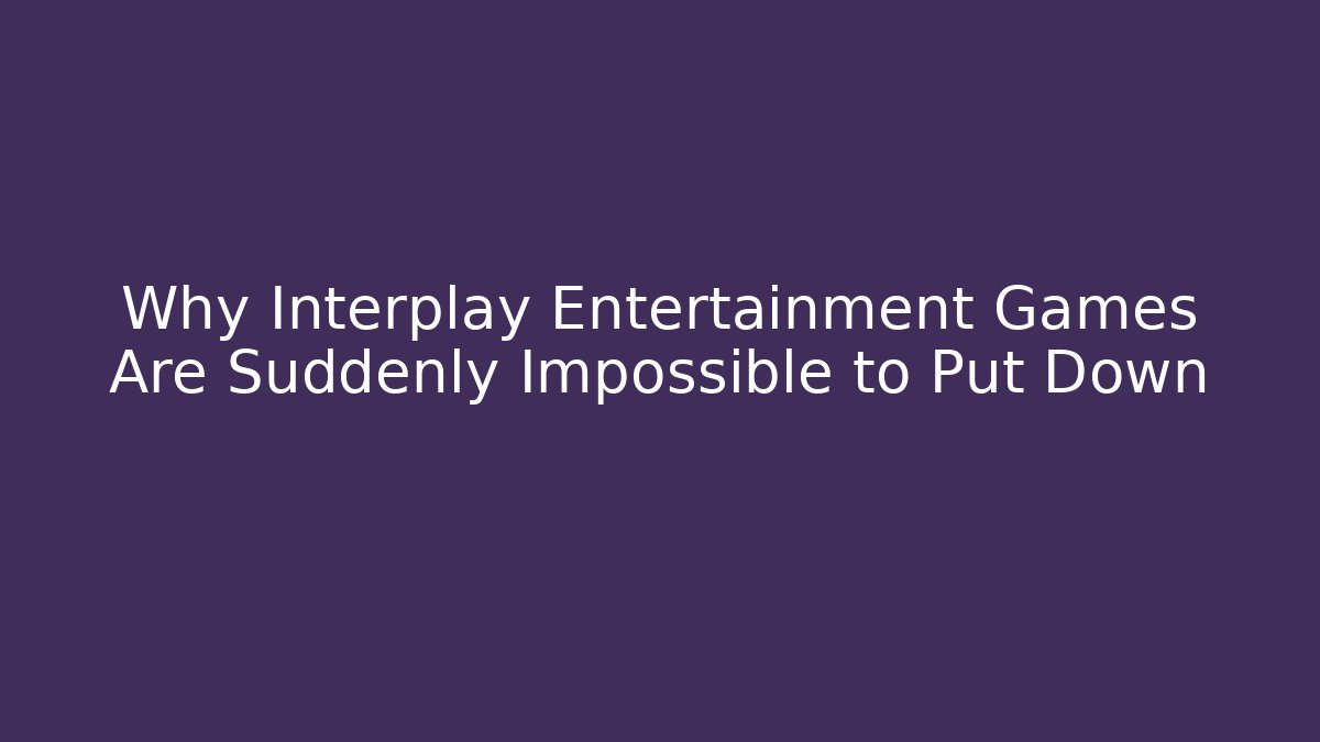 Why Interplay Entertainment Games Are Suddenly Impossible to Put Down