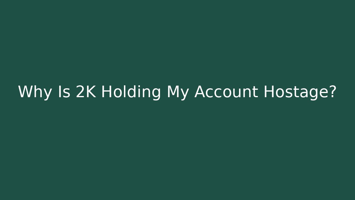 Why Is 2K Holding My Account Hostage?
