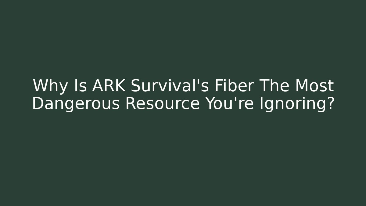 Why Is ARK Survival's Fiber The Most Dangerous Resource You're Ignoring?