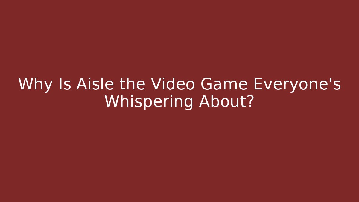 Why Is Aisle the Video Game Everyone’s Whispering About? - Vintage E-Juice