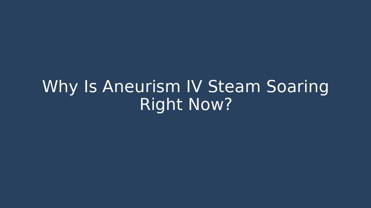 Why Is Aneurism IV Steam Soaring Right Now?