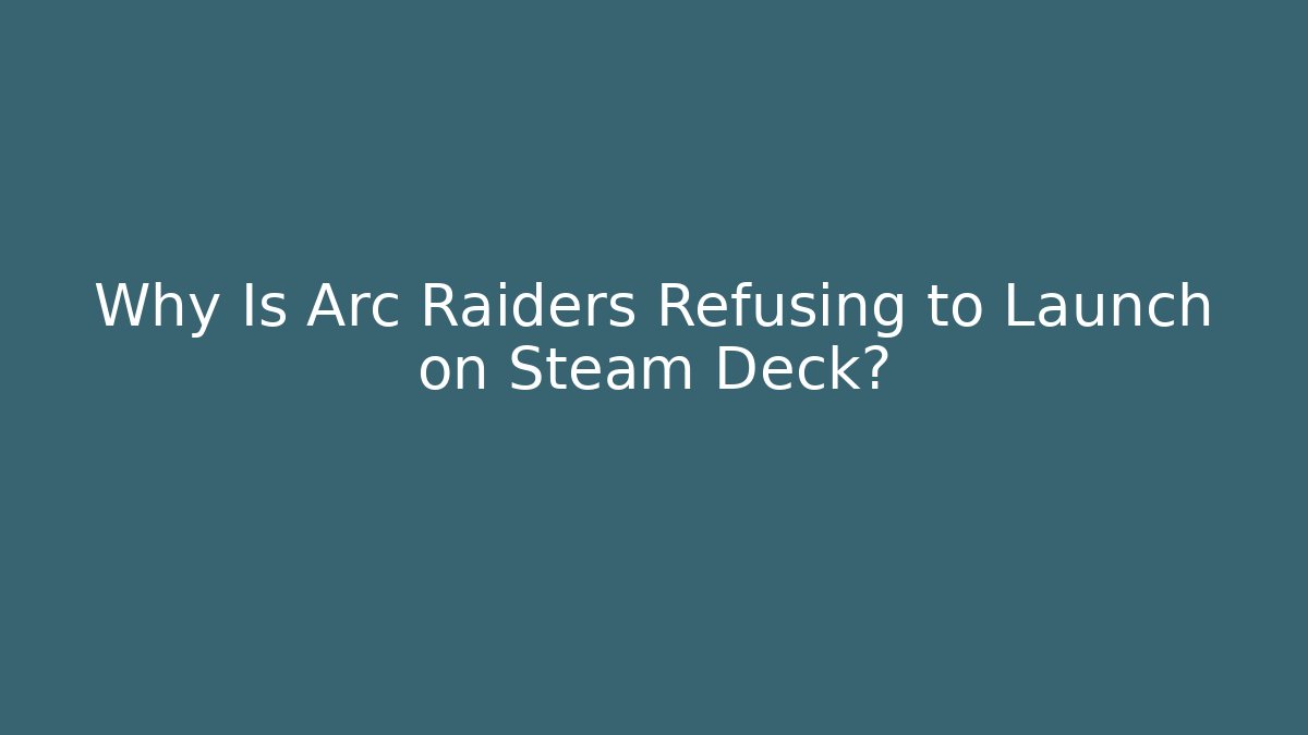 Why Is Arc Raiders Refusing to Launch on Steam Deck?