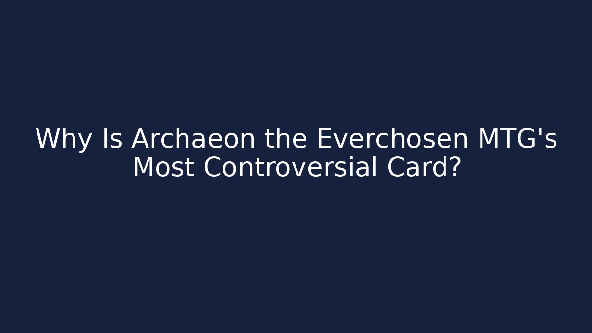 Why Is Archaeon the Everchosen MTG's Most Controversial Card?