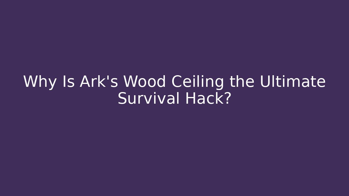 Why Is Ark's Wood Ceiling the Ultimate Survival Hack?