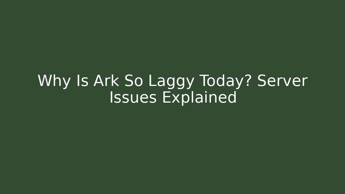 Why Is Ark So Laggy Today? Server Issues Explained
