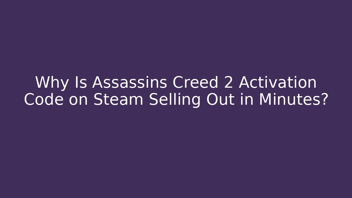Why Is Assassins Creed 2 Activation Code on Steam Selling Out in Minutes?