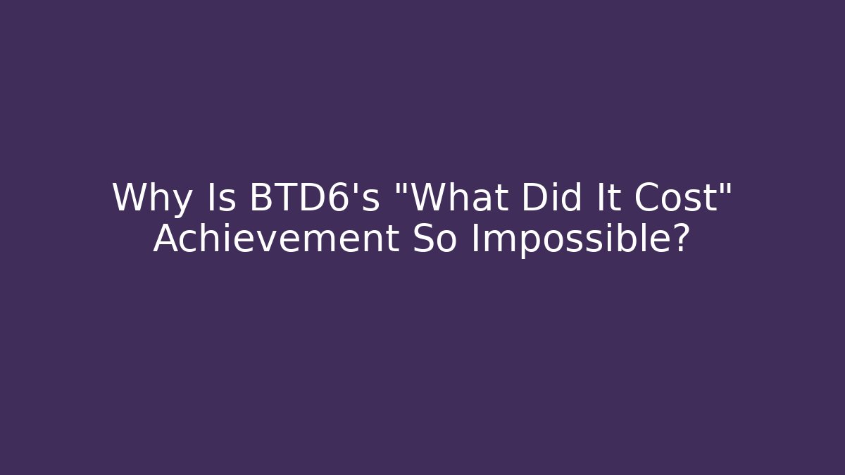 Why Is BTD6's "What Did It Cost" Achievement So Impossible? - Vintage E-Juice
