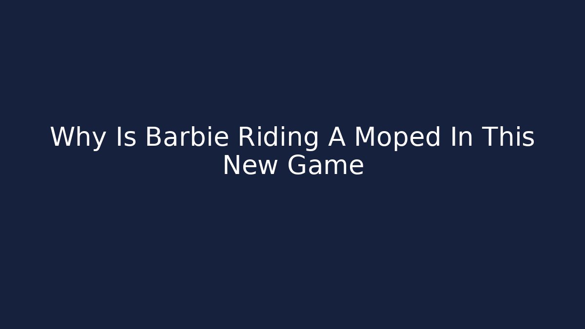 Why Is Barbie Riding A Moped In This New Game