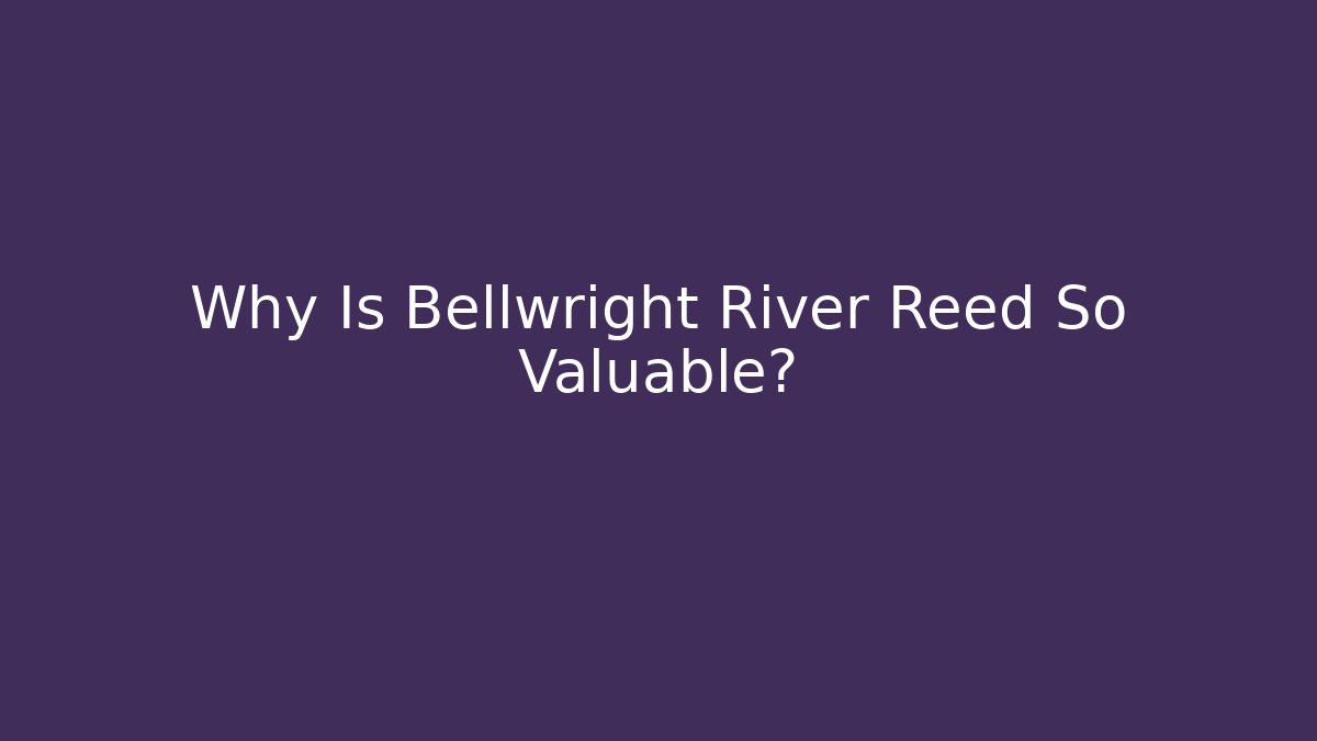 Why Is Bellwright River Reed So Valuable?