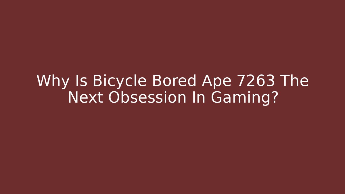 Why Is Bicycle Bored Ape 7263 The Next Obsession In Gaming?