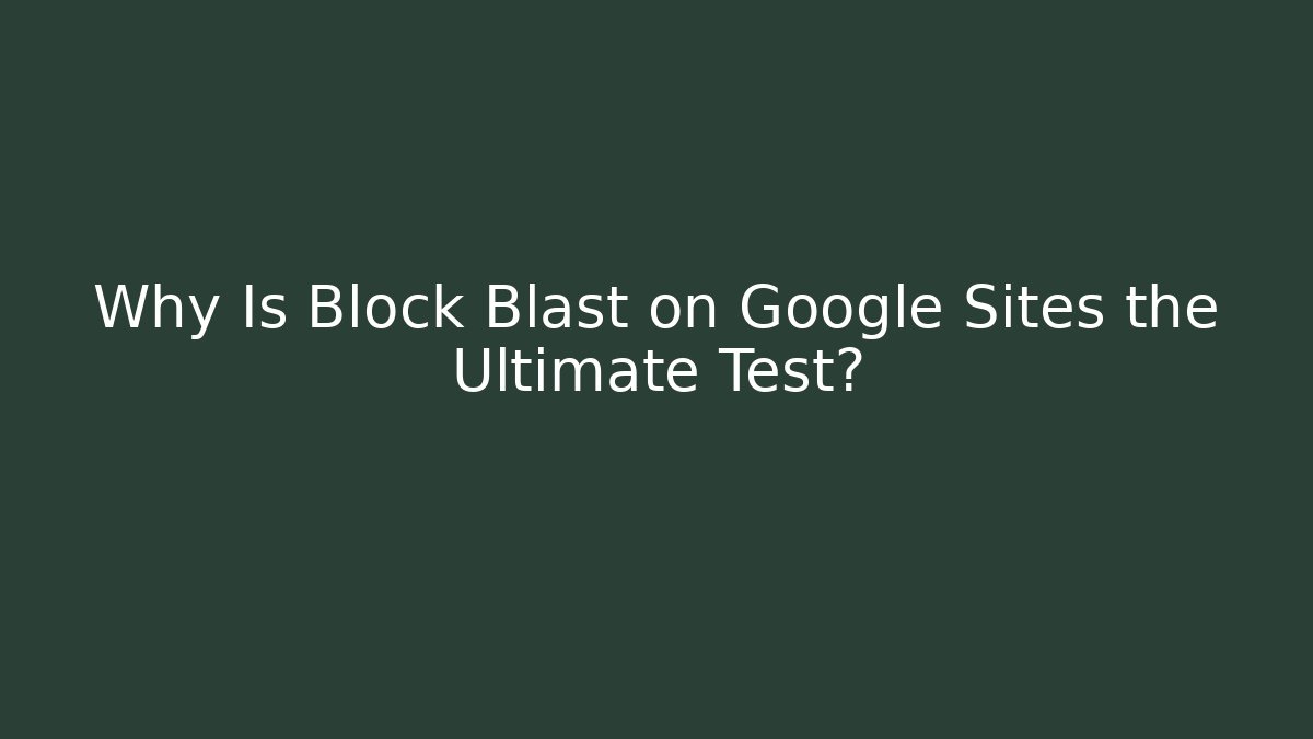 Why Is Block Blast on Google Sites the Ultimate Test?
