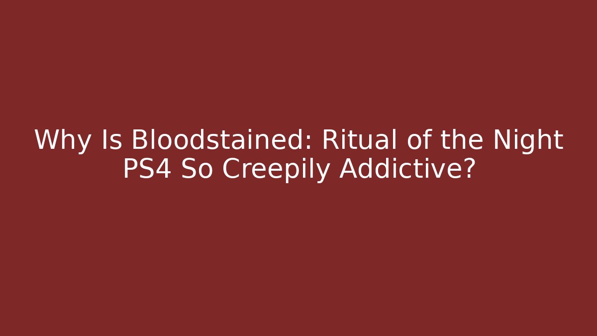 Why Is Bloodstained: Ritual of the Night PS4 So Creepily Addictive?