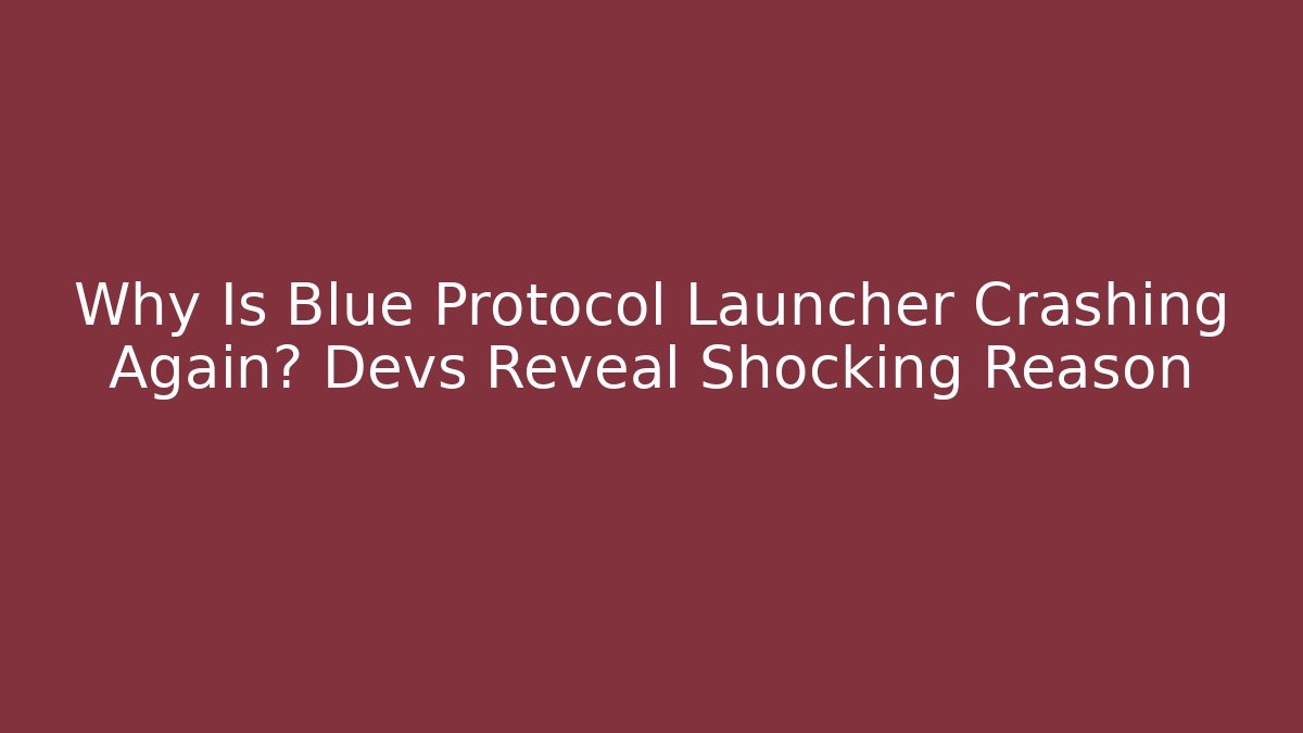 Why Is Blue Protocol Launcher Crashing Again? Devs Reveal Shocking Reason