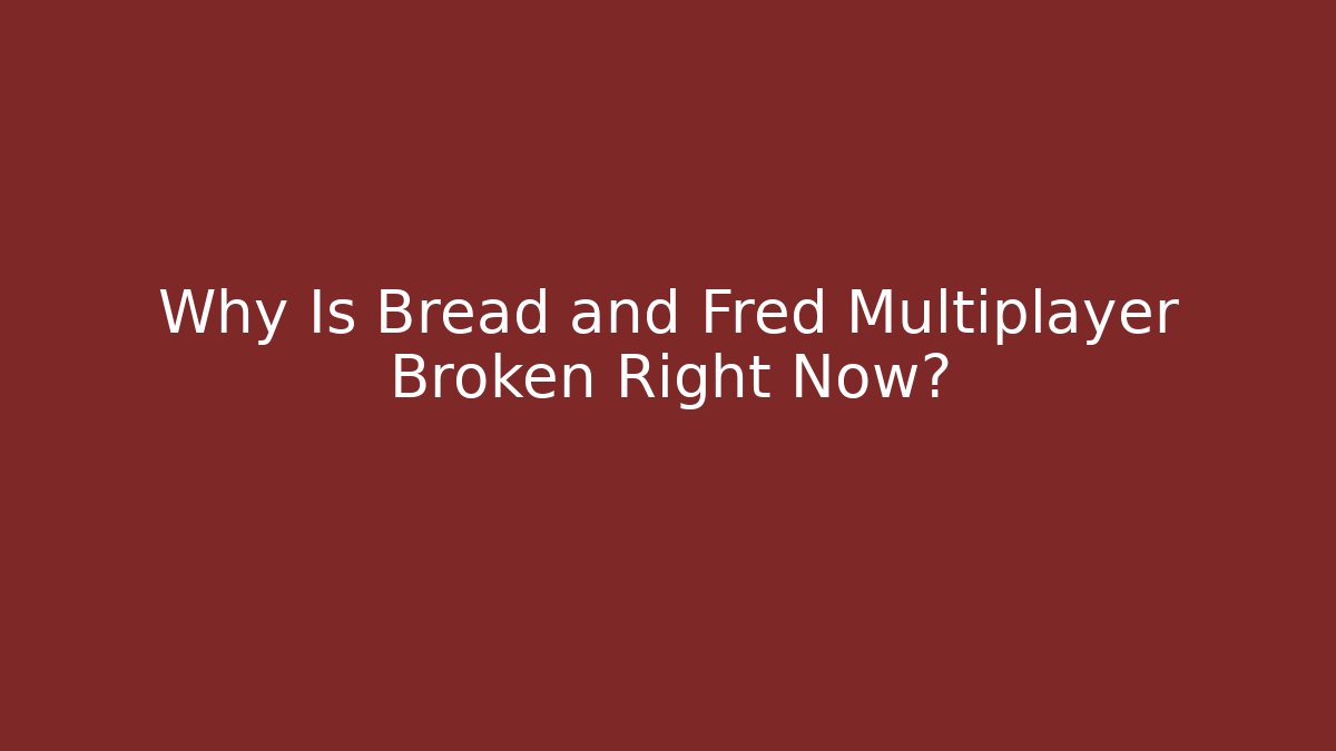 Why Is Bread and Fred Multiplayer Broken Right Now?